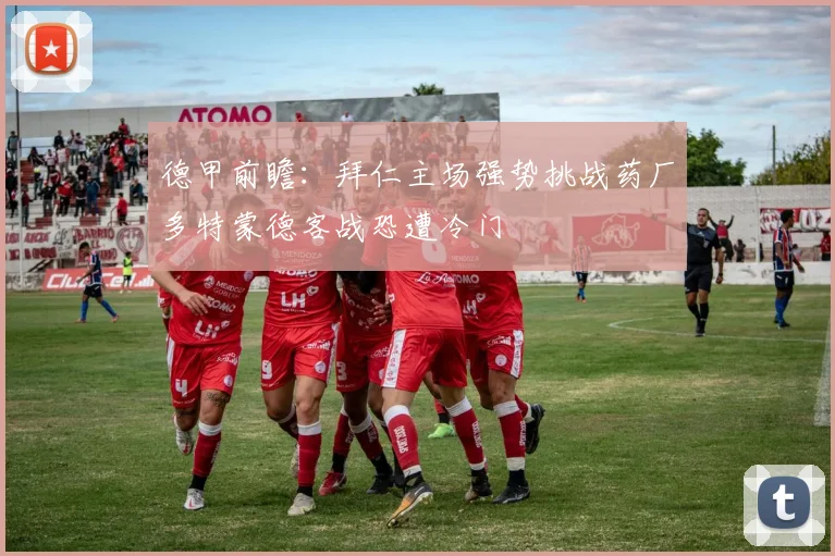德甲前瞻：拜仁主场强势挑战药厂多特蒙德客战恐遭冷门