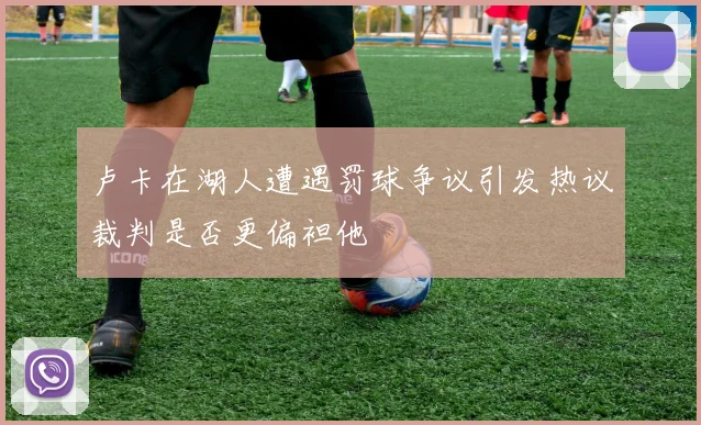 卢卡在湖人遭遇罚球争议引发热议裁判是否更偏袒他