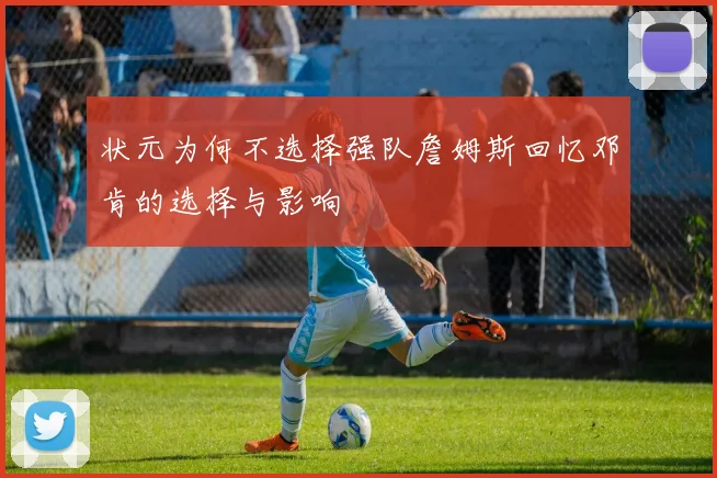 状元为何不选择强队詹姆斯回忆邓肯的选择与影响