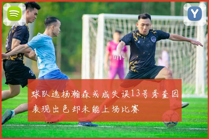 球队选杨瀚森或成失误13号秀奎因表现出色却未能上场比赛