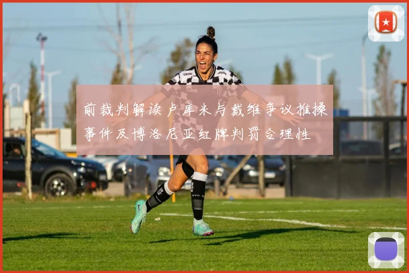 前裁判解读卢库米与戴维争议推搡事件及博洛尼亚红牌判罚合理性