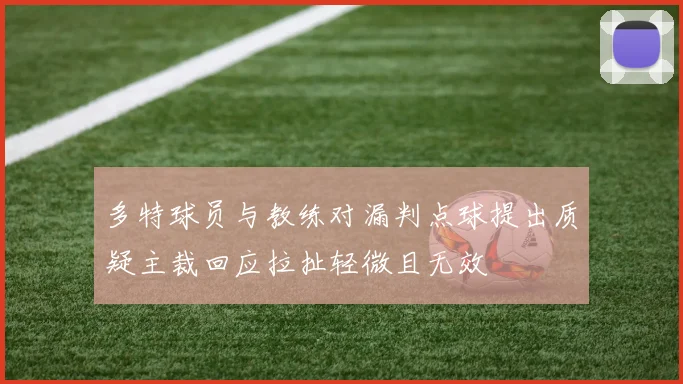 多特球员与教练对漏判点球提出质疑主裁回应拉扯轻微且无效
