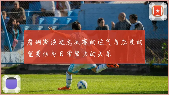 詹姆斯谈进总决赛的运气与态度的重要性与日常努力的关系