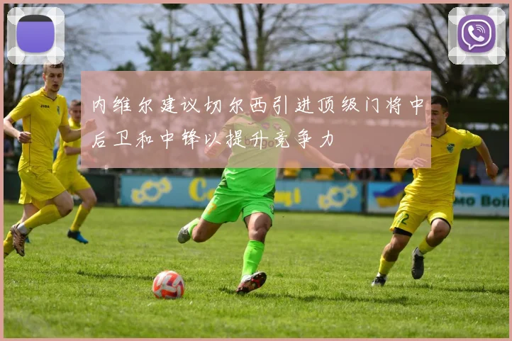 内维尔建议切尔西引进顶级门将中后卫和中锋以提升竞争力