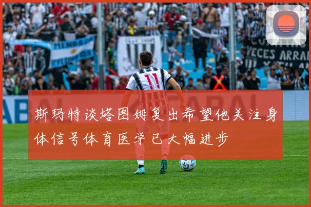 斯玛特谈塔图姆复出希望他关注身体信号体育医学已大幅进步
