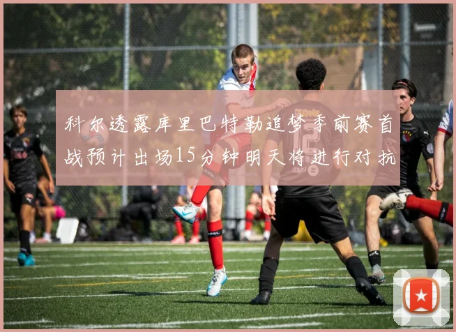 科尔透露库里巴特勒追梦季前赛首战预计出场15分钟明天将进行对抗训练