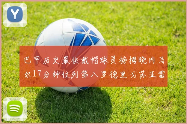 巴甲历史最快戴帽球员榜揭晓内马尔17分钟位列第八罗德里戈苏亚雷斯同样上榜