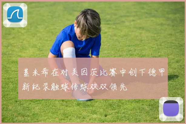 基米希在对美因茨比赛中创下德甲新纪录触球传球双双领先