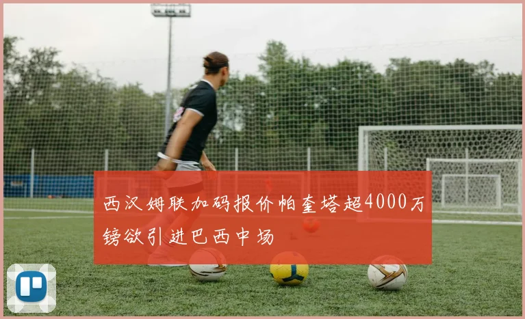 西汉姆联加码报价帕奎塔超4000万镑欲引进巴西中场