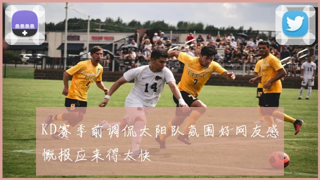 KD赛季前调侃太阳队氛围好网友感慨报应来得太快