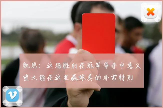 凯恩：这场胜利在冠军争夺中意义重大能在这里赢球真的非常特别