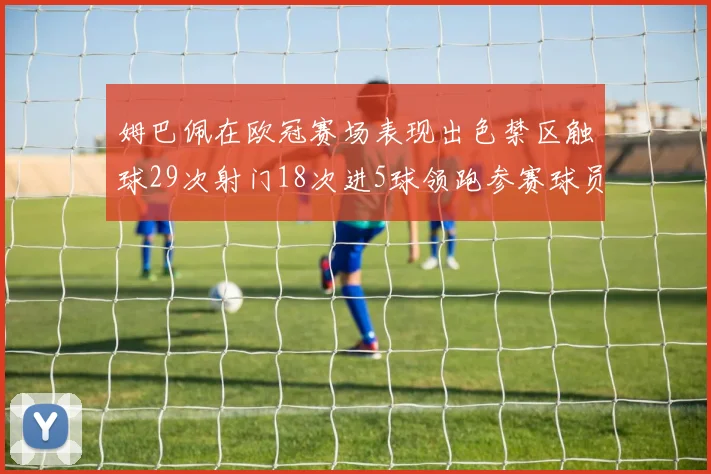 姆巴佩在欧冠赛场表现出色禁区触球29次射门18次进5球领跑参赛球员