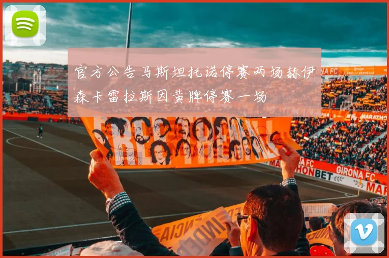 官方公告马斯坦托诺停赛两场赫伊森卡雷拉斯因黄牌停赛一场
