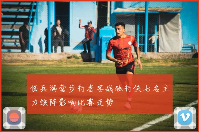 伤兵满营步行者客战独行侠七名主力缺阵影响比赛走势