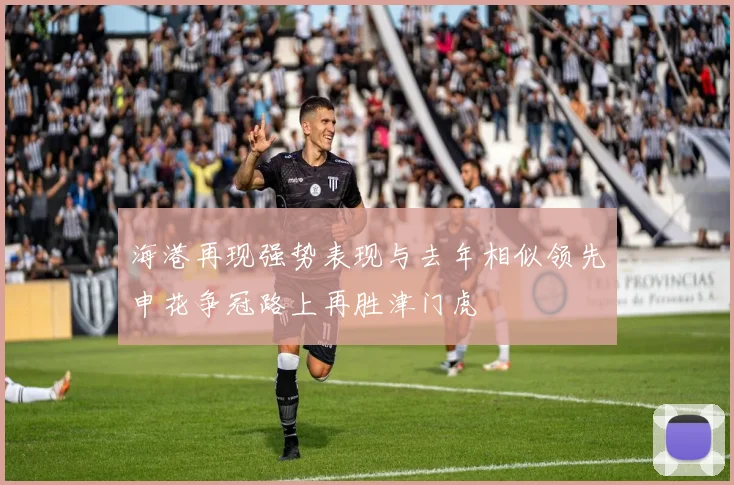 海港再现强势表现与去年相似领先申花争冠路上再胜津门虎