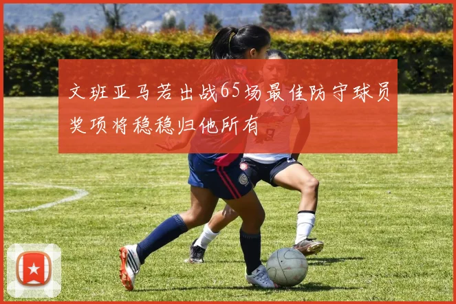 文班亚马若出战65场最佳防守球员奖项将稳稳归他所有