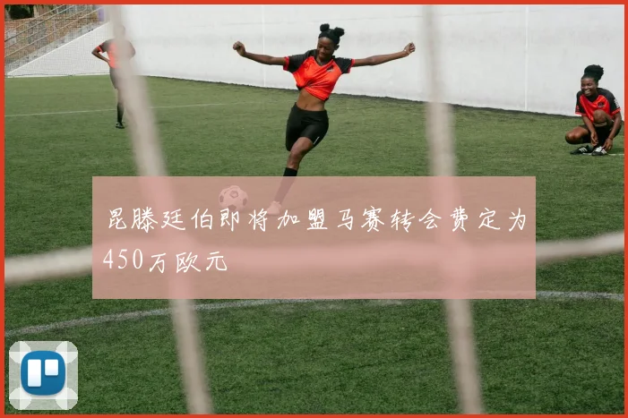 昆滕廷伯即将加盟马赛转会费定为450万欧元
