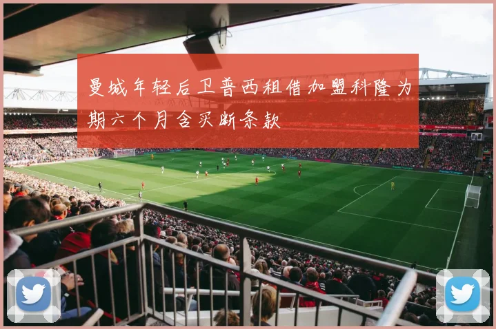 曼城年轻后卫普西租借加盟科隆为期六个月含买断条款