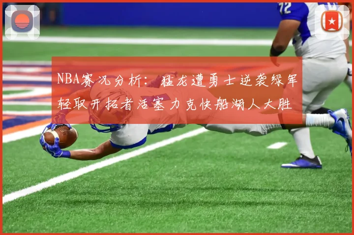 NBA赛况分析：猛龙遭勇士逆袭绿军轻取开拓者活塞力克快船湖人大胜国王