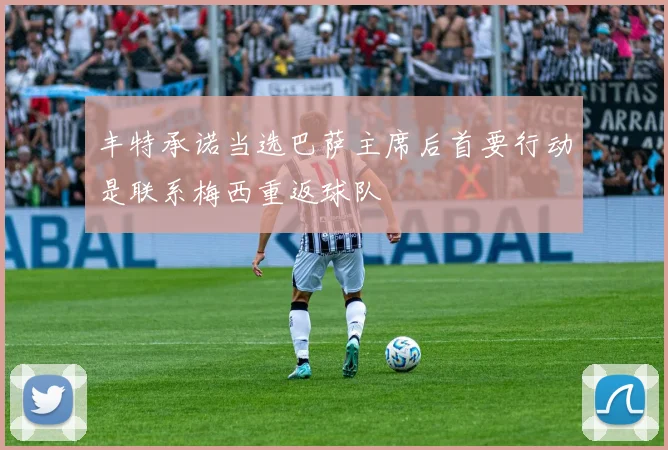 丰特承诺当选巴萨主席后首要行动是联系梅西重返球队