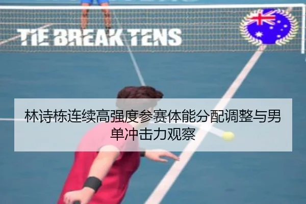 林诗栋连续高强度参赛体能分配调整与男单冲击力观察（BAJIESPORTS）